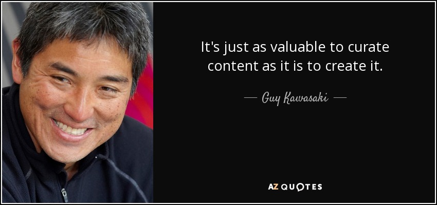 It's just as valuable to curate content as it is to create it. - Guy Kawasaki