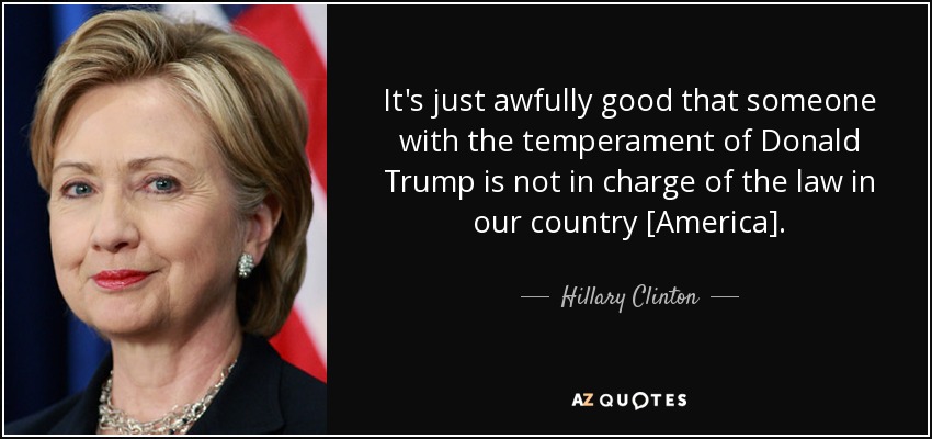 It's just awfully good that someone with the temperament of Donald Trump is not in charge of the law in our country [America]. - Hillary Clinton