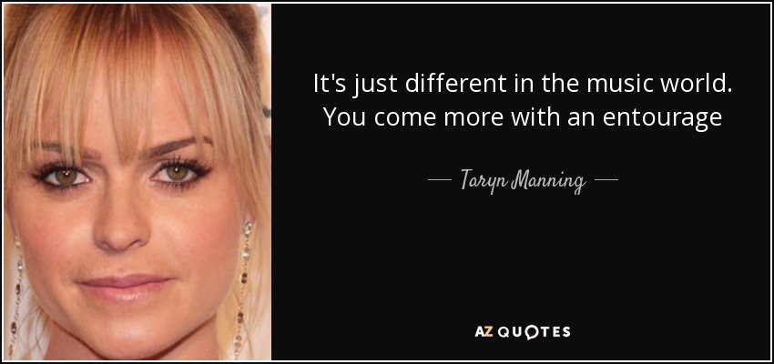 It's just different in the music world. You come more with an entourage - Taryn Manning