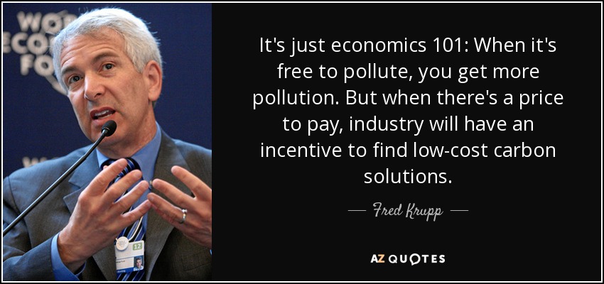 It's just economics 101: When it's free to pollute, you get more pollution. But when there's a price to pay, industry will have an incentive to find low-cost carbon solutions. - Fred Krupp