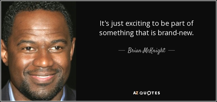 It's just exciting to be part of something that is brand-new. - Brian McKnight