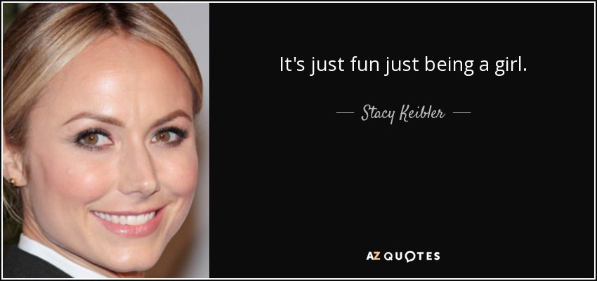 It's just fun just being a girl. - Stacy Keibler