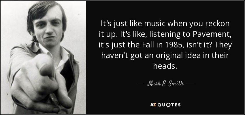 When music is good. Mark e Smith.