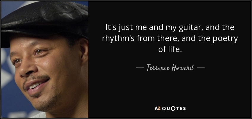 It's just me and my guitar, and the rhythm's from there, and the poetry of life. - Terrence Howard