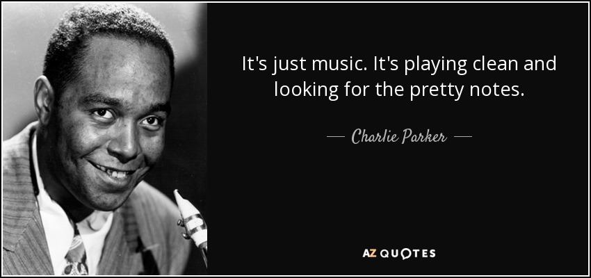 It's just music. It's playing clean and looking for the pretty notes. - Charlie Parker