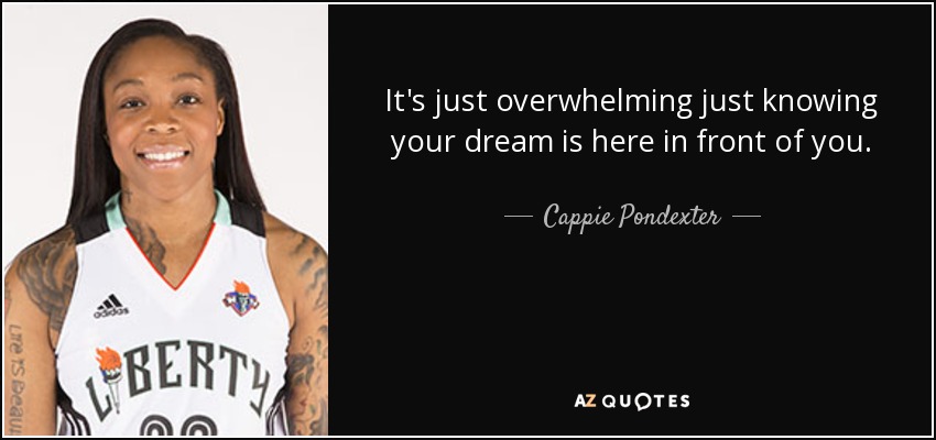 It's just overwhelming just knowing your dream is here in front of you. - Cappie Pondexter