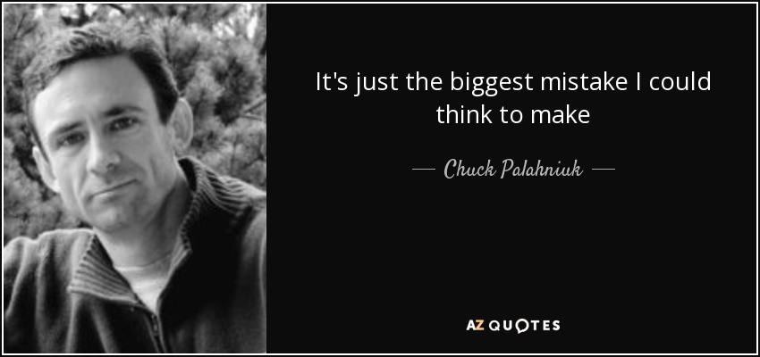 It's just the biggest mistake I could think to make - Chuck Palahniuk