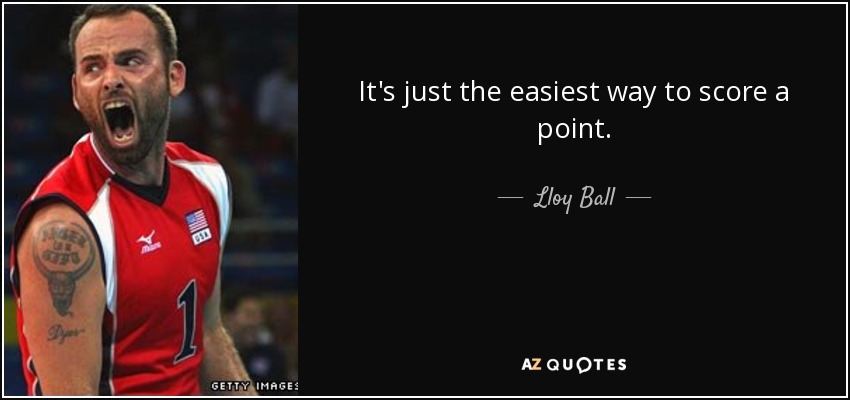 It's just the easiest way to score a point. - Lloy Ball
