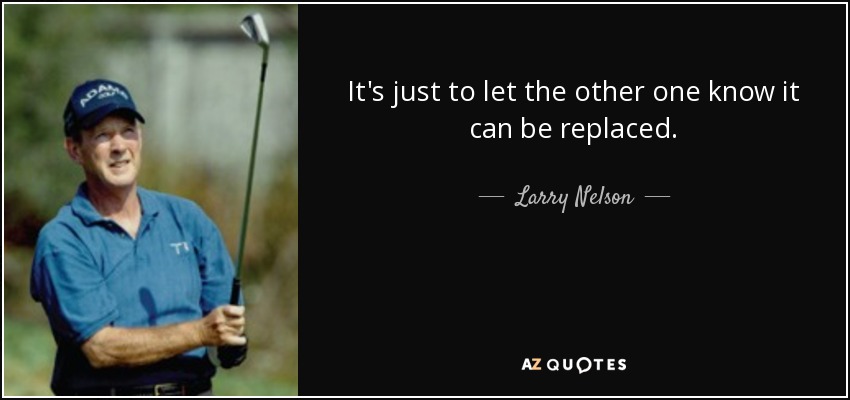 It's just to let the other one know it can be replaced. - Larry Nelson