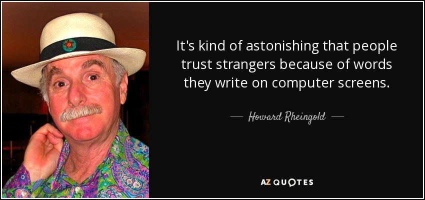 It's kind of astonishing that people trust strangers because of words they write on computer screens. - Howard Rheingold
