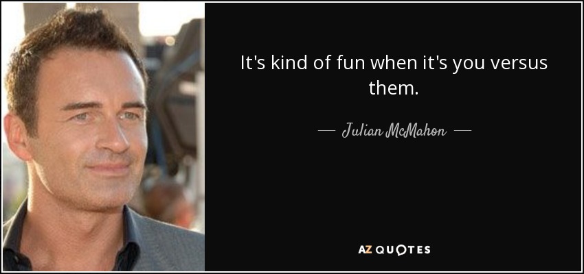 It's kind of fun when it's you versus them. - Julian McMahon