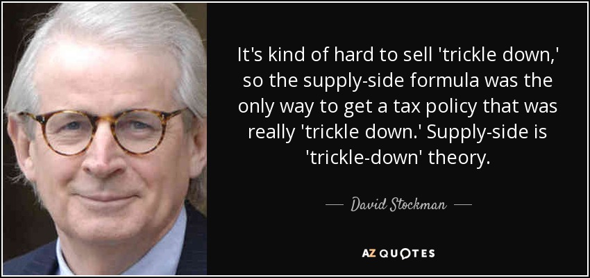 It's kind of hard to sell 'trickle down,' so the supply-side formula was the only way to get a tax policy that was really 'trickle down.' Supply-side is 'trickle-down' theory. - David Stockman