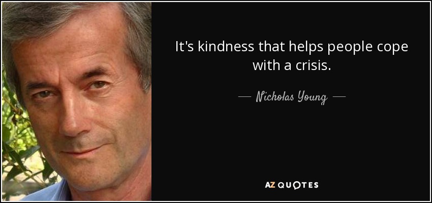 It's kindness that helps people cope with a crisis. - Nicholas Young