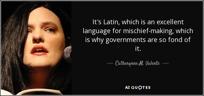 It's Latin, which is an excellent language for mischief-making, which is why governments are so fond of it. - Catherynne M. Valente