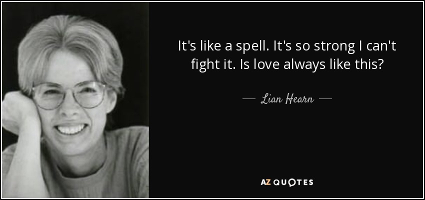 It's like a spell. It's so strong I can't fight it. Is love always like this? - Lian Hearn