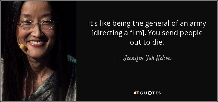 It's like being the general of an army [directing a film]. You send people out to die. - Jennifer Yuh Nelson