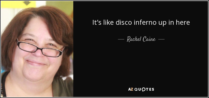 It’s like disco inferno up in here - Rachel Caine