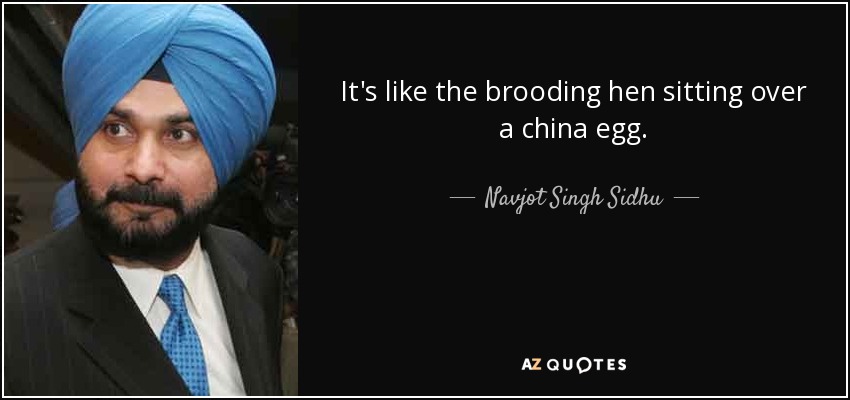 It's like the brooding hen sitting over a china egg. - Navjot Singh Sidhu
