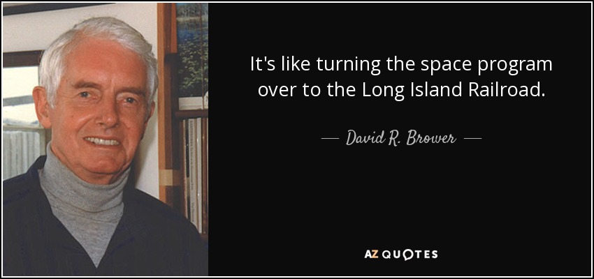It's like turning the space program over to the Long Island Railroad. - David R. Brower