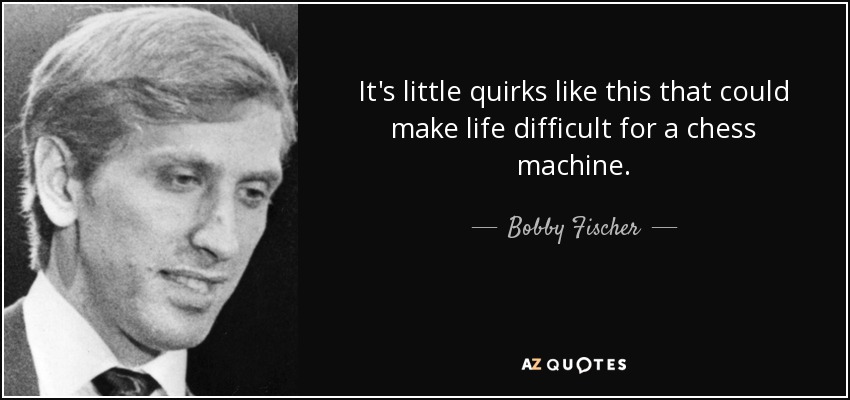 It's little quirks like this that could make life difficult for a chess machine. - Bobby Fischer