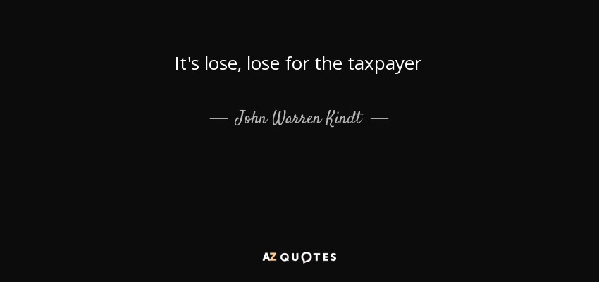 It's lose, lose for the taxpayer - John Warren Kindt
