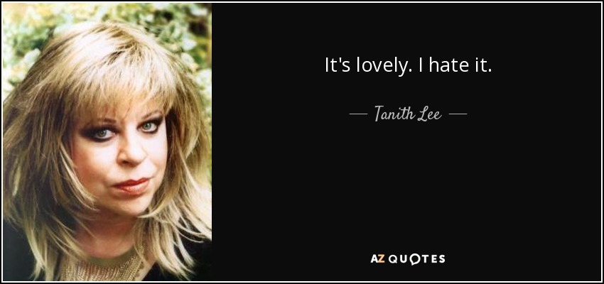 It's lovely. I hate it. - Tanith Lee