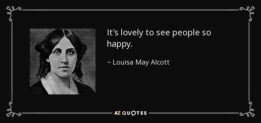 It's lovely to see people so happy. - Louisa May Alcott
