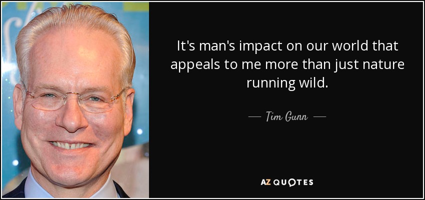 It's man's impact on our world that appeals to me more than just nature running wild. - Tim Gunn
