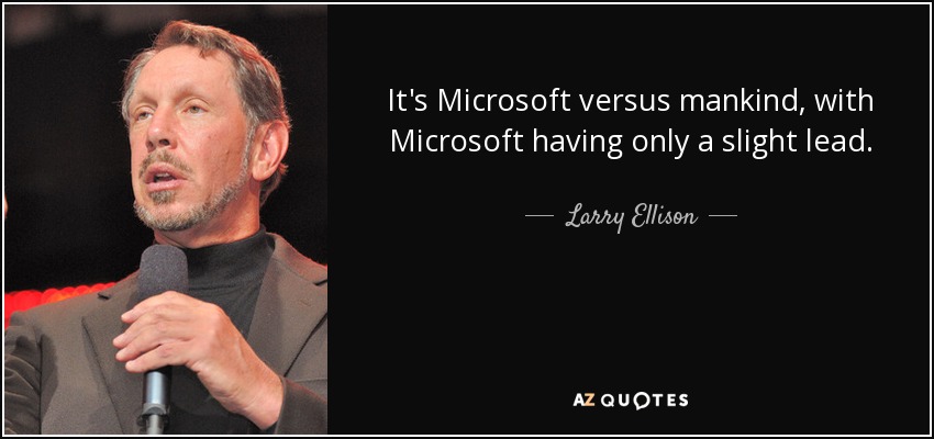 It's Microsoft versus mankind, with Microsoft having only a slight lead. - Larry Ellison