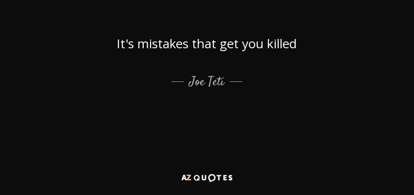 It's mistakes that get you killed - Joe Teti