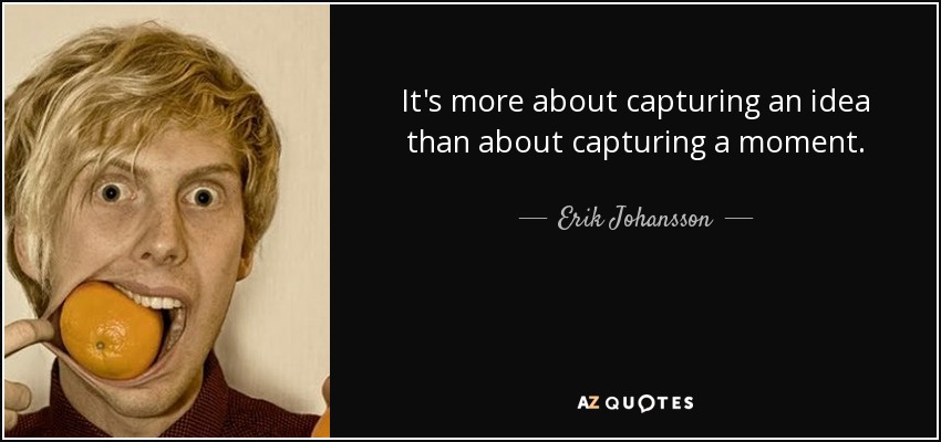 It's more about capturing an idea than about capturing a moment. - Erik Johansson