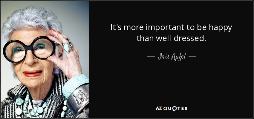 It's more important to be happy than well-dressed. - Iris Apfel