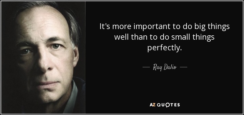 It's more important to do big things well than to do small things perfectly. - Ray Dalio