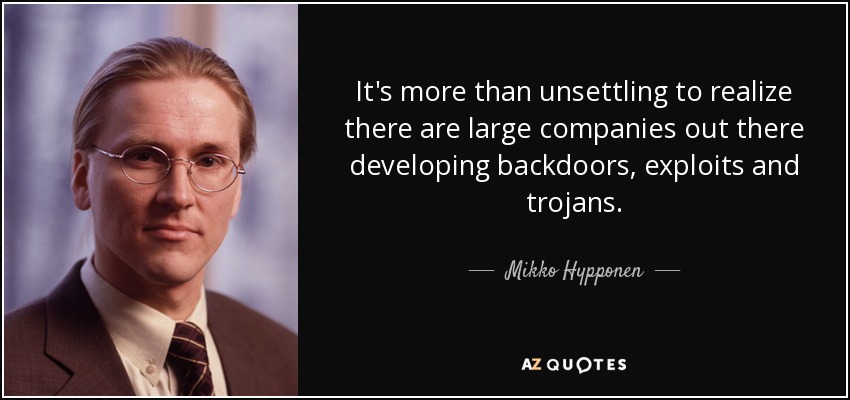 It's more than unsettling to realize there are large companies out there developing backdoors, exploits and trojans. - Mikko Hypponen