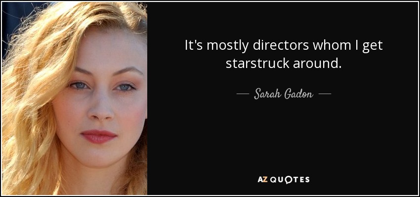 It's mostly directors whom I get starstruck around. - Sarah Gadon