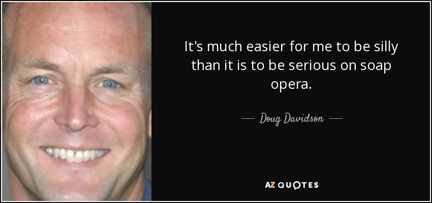 It's much easier for me to be silly than it is to be serious on soap opera. - Doug Davidson