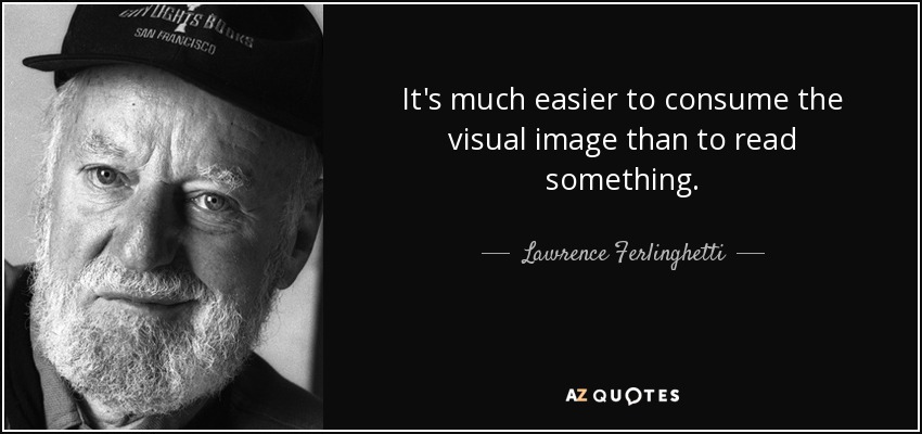 It's much easier to consume the visual image than to read something. - Lawrence Ferlinghetti