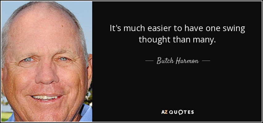 It's much easier to have one swing thought than many. - Butch Harmon
