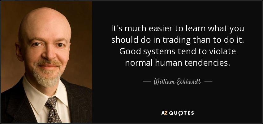 It's much easier to learn what you should do in trading than to do it. Good systems tend to violate normal human tendencies. - William Eckhardt