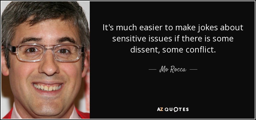 It's much easier to make jokes about sensitive issues if there is some dissent, some conflict. - Mo Rocca
