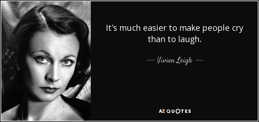 It's much easier to make people cry than to laugh. - Vivien Leigh