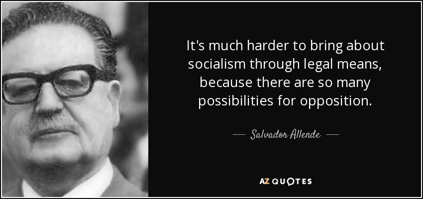 It's much harder to bring about socialism through legal means, because there are so many possibilities for opposition. - Salvador Allende