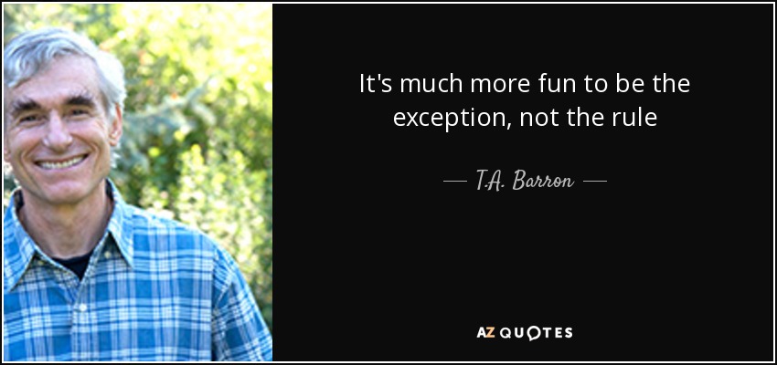 It's much more fun to be the exception, not the rule - T.A. Barron