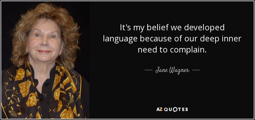 It's my belief we developed language because of our deep inner need to complain. - Jane Wagner