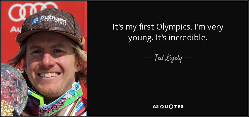 It's my first Olympics, I'm very young. It's incredible. - Ted Ligety