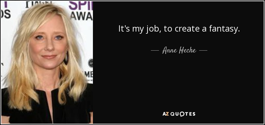 It's my job, to create a fantasy. - Anne Heche