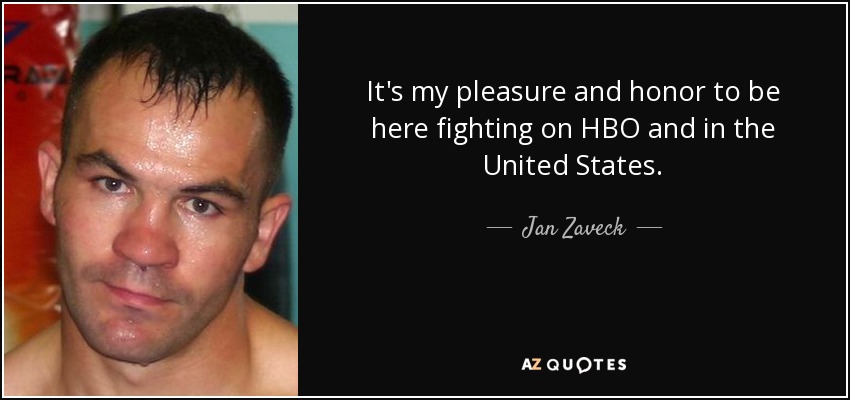 It's my pleasure and honor to be here fighting on HBO and in the United States. - Jan Zaveck