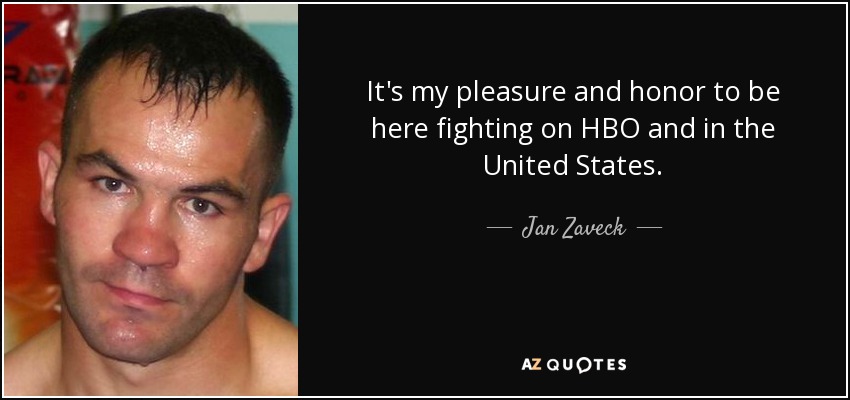It's my pleasure and honor to be here fighting on HBO and in the United States. - Jan Zaveck