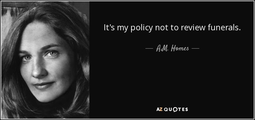 It's my policy not to review funerals. - A.M. Homes