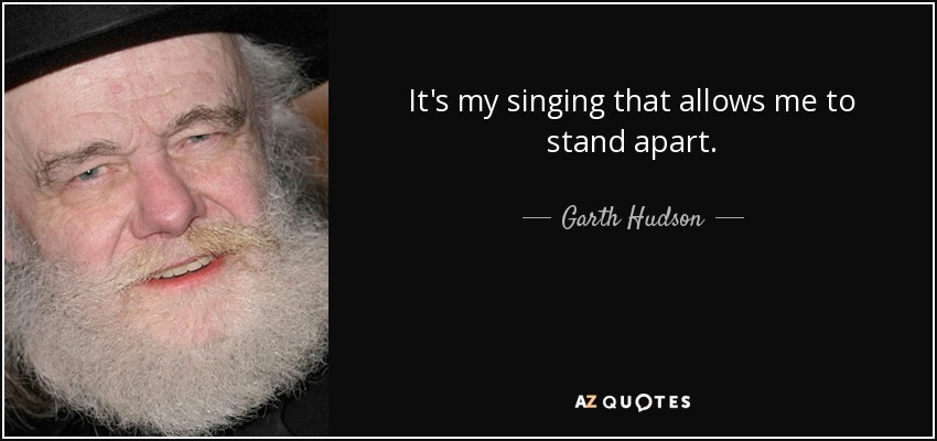 It's my singing that allows me to stand apart. - Garth Hudson